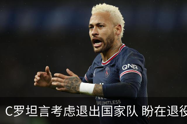 C罗坦言考虑退出国家队 盼在退役前达成两大目标